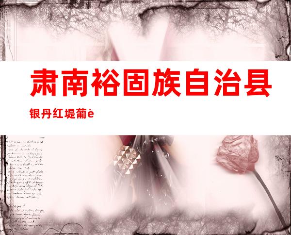 肃南裕固族自治县银丹红堤葡萄专业合作社