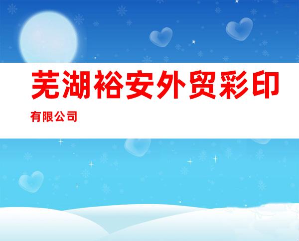 芜湖裕安外贸彩印有限公司