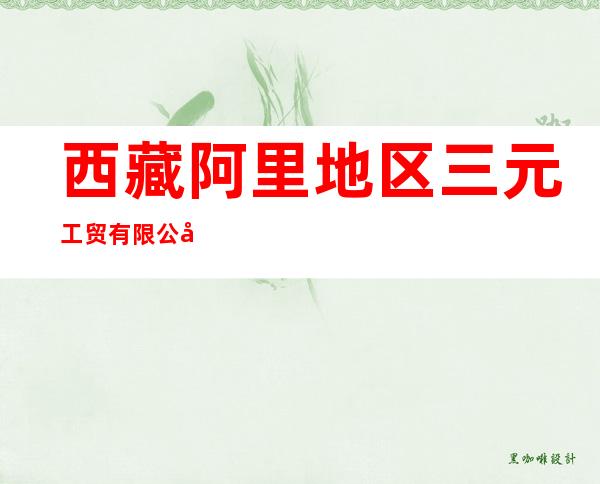 西藏阿里地区三元工贸有限公司