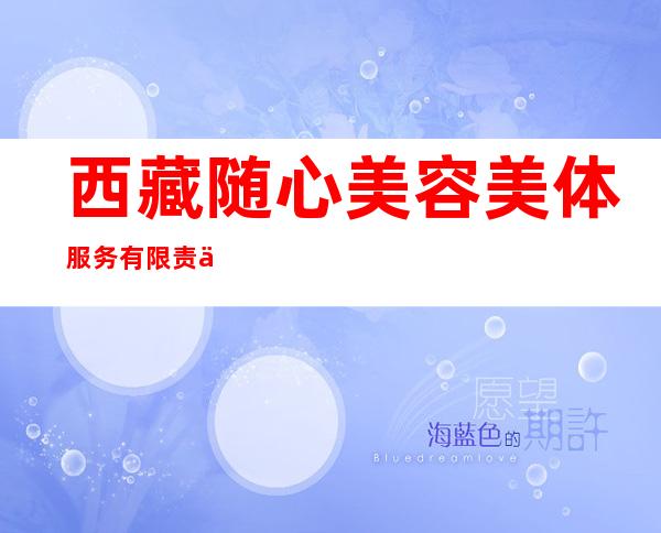 西藏随心美容美体服务有限责任公司