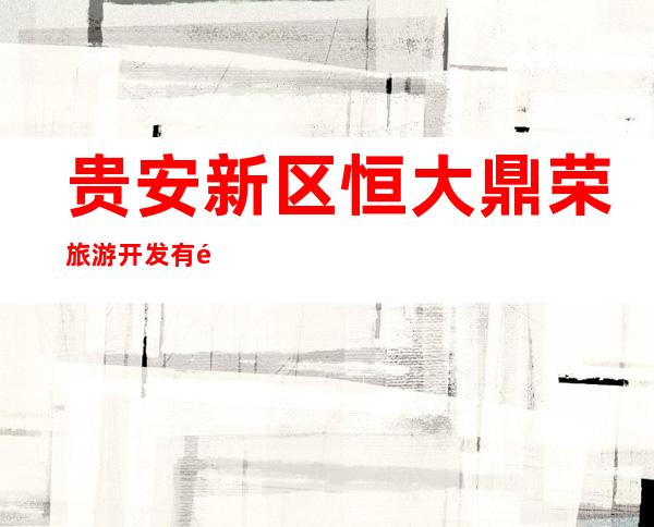 贵安新区恒大鼎荣旅游开发有限公司