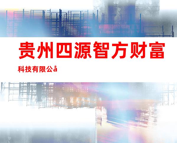 贵州四源智方财富科技有限公司