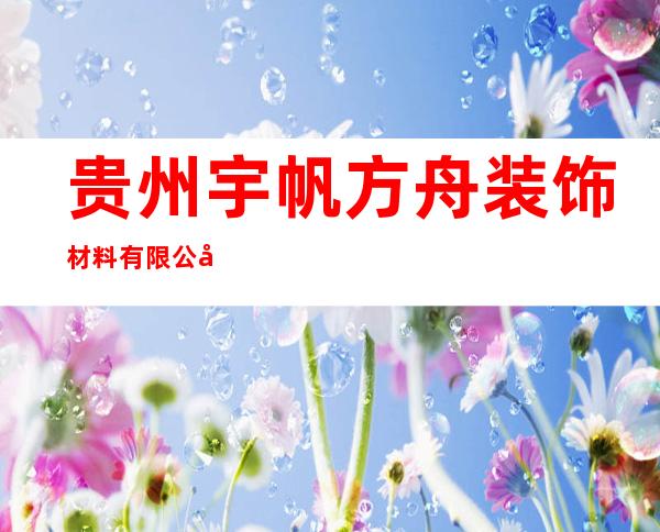贵州宇帆方舟装饰材料有限公司