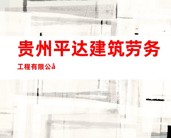 贵州平达建筑劳务工程有限公司