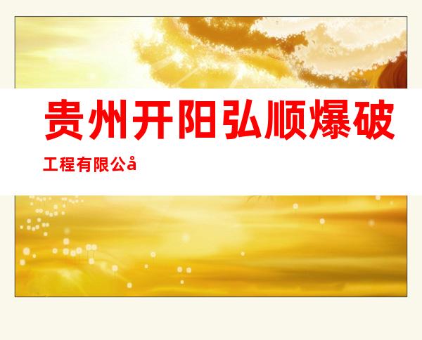 贵州开阳弘顺爆破工程有限公司