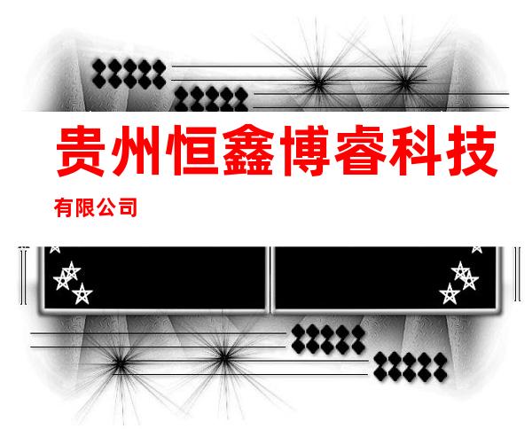 贵州恒鑫博睿科技有限公司