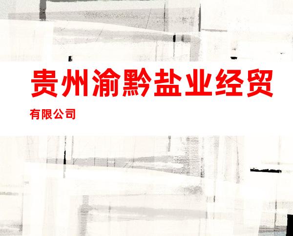 贵州渝黔盐业经贸有限公司