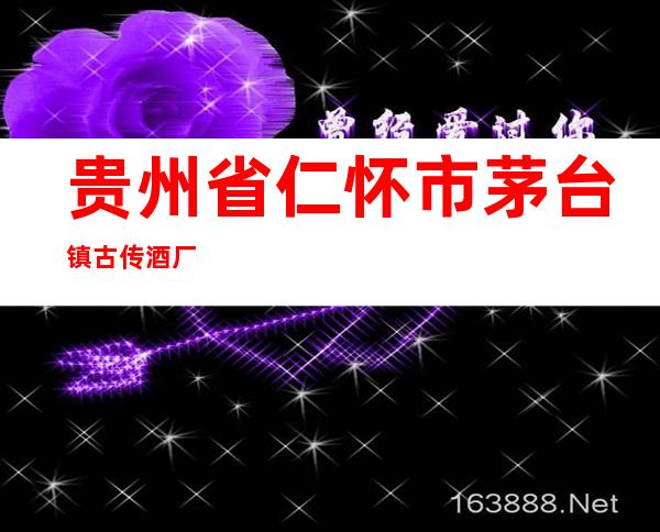 贵州省仁怀市茅台镇古传酒厂