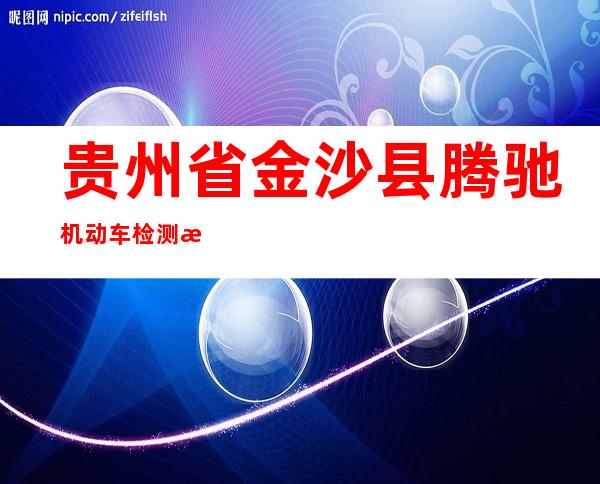 贵州省金沙县腾驰机动车检测有限公司