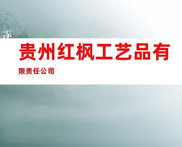 贵州红枫工艺品有限责任公司
