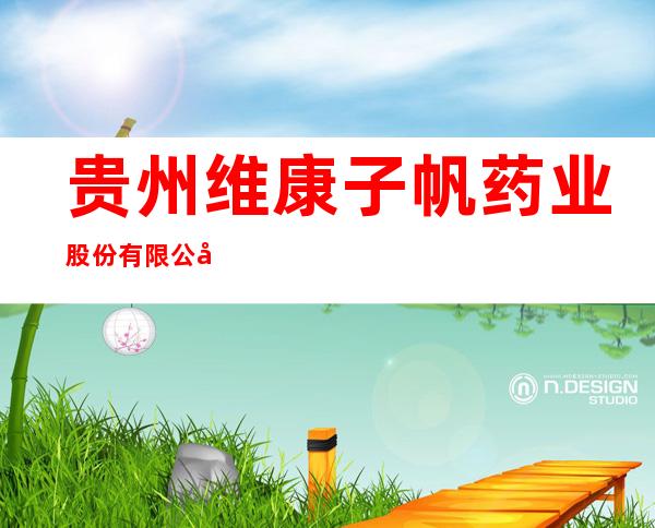 贵州维康子帆药业股份有限公司