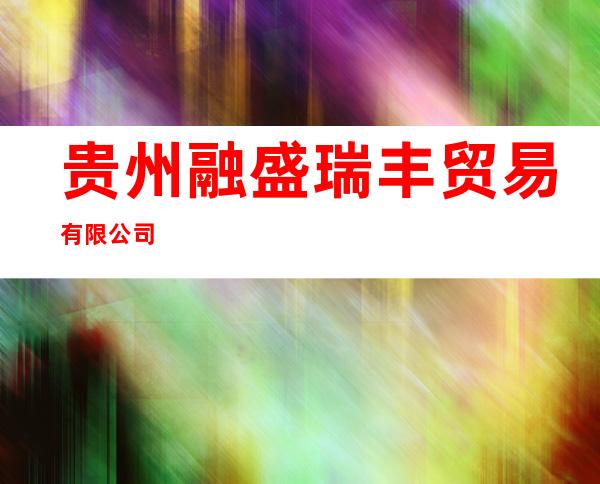 贵州融盛瑞丰贸易有限公司