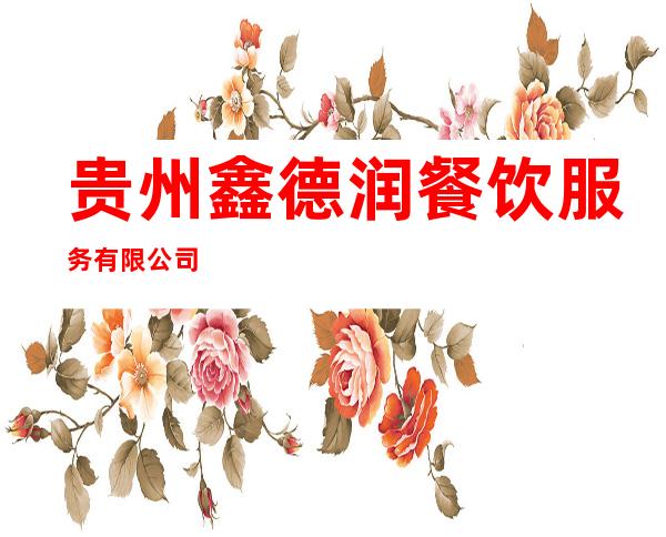贵州鑫德润餐饮服务有限公司