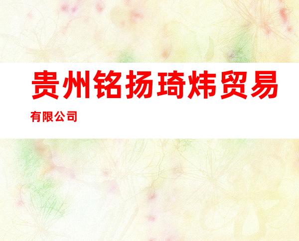 贵州铭扬琦炜贸易有限公司