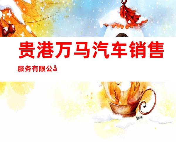 贵港万马汽车销售服务有限公司