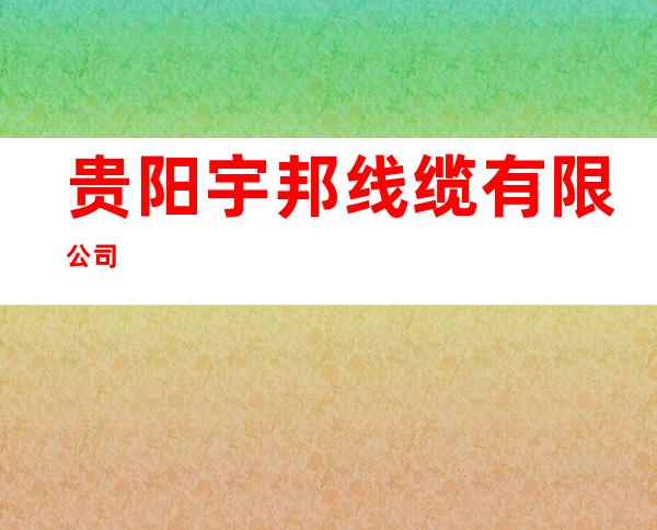 贵阳宇邦线缆有限公司