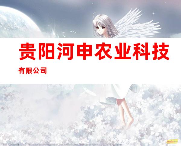 贵阳河申农业科技有限公司