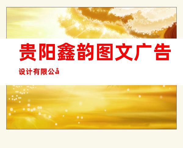 贵阳鑫韵图文广告设计有限公司