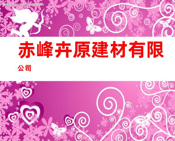赤峰卉原建材有限公司