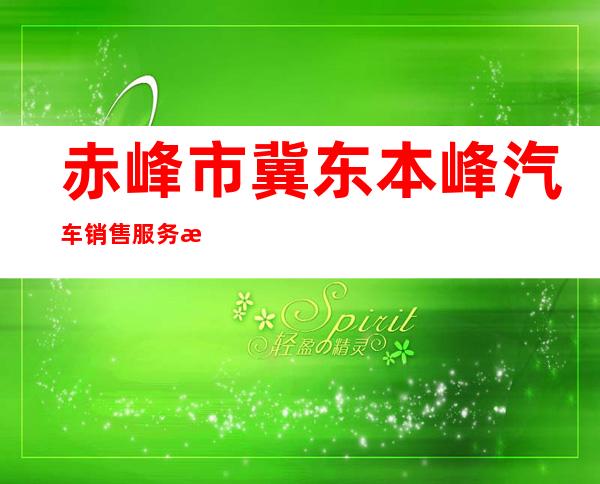 赤峰市冀东本峰汽车销售服务有限公司