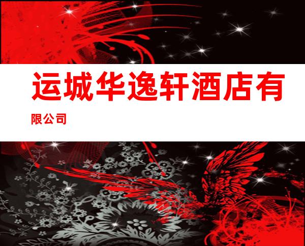 运城华逸轩酒店有限公司