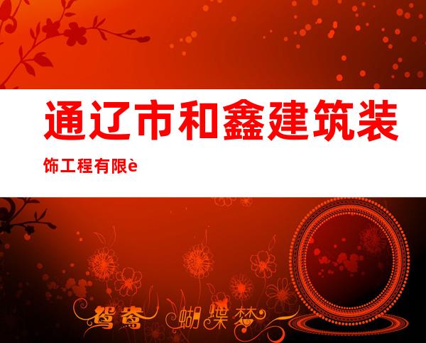 通辽市和鑫建筑装饰工程有限责任公司