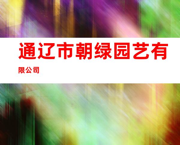 通辽市朝绿园艺有限公司