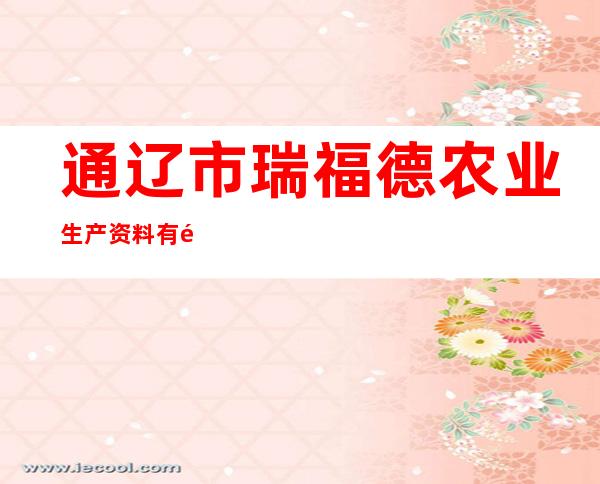 通辽市瑞福德农业生产资料有限责任公司