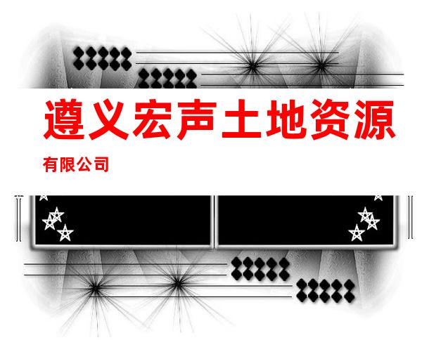 遵义宏声土地资源有限公司
