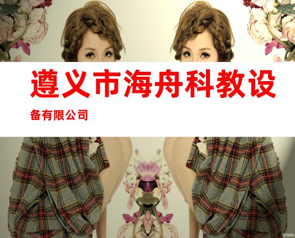 遵义市海舟科教设备有限公司