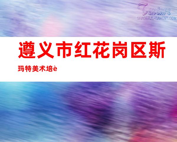 遵义市红花岗区斯玛特美术培训中心有限责任公司