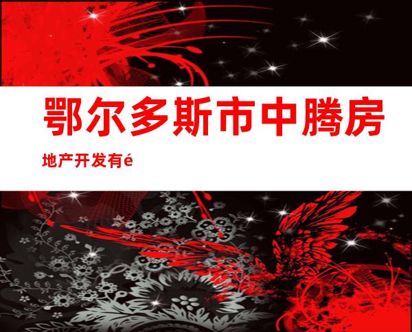 鄂尔多斯市中腾房地产开发有限公司