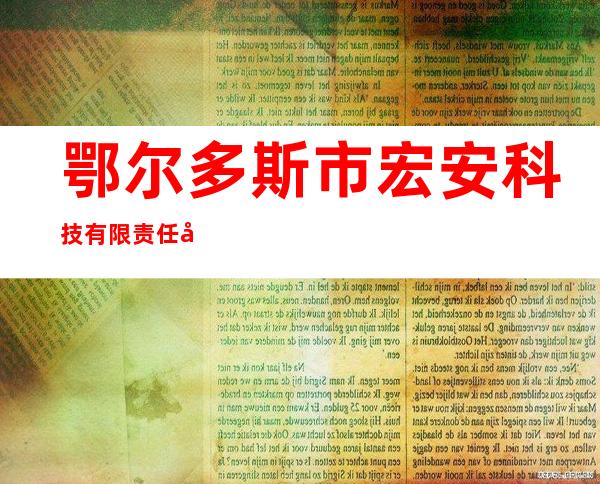 鄂尔多斯市宏安科技有限责任公司