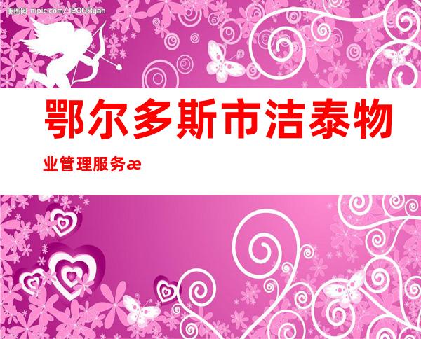 鄂尔多斯市洁泰物业管理服务有限责任公司