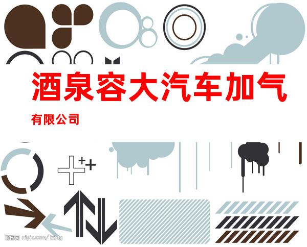 酒泉容大汽车加气有限公司