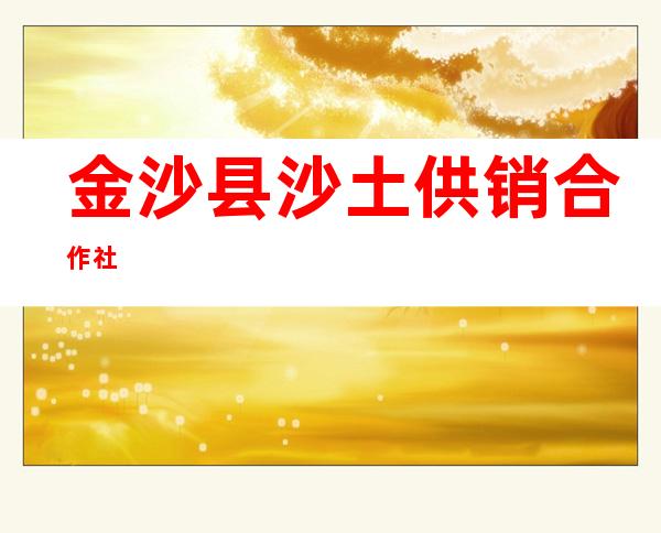 金沙县沙土供销合作社