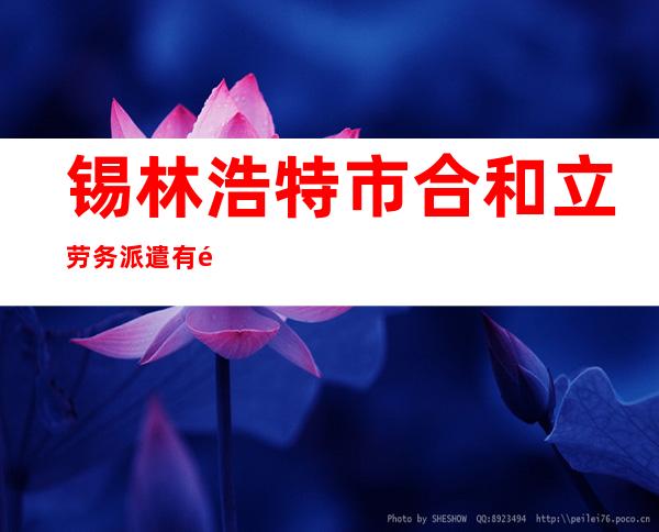 锡林浩特市合和立劳务派遣有限公司