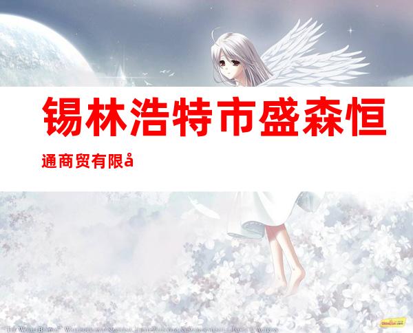 锡林浩特市盛森恒通商贸有限公司