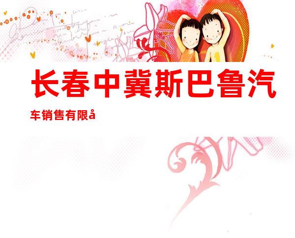 长春中冀斯巴鲁汽车销售有限公司