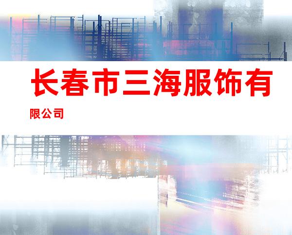长春市三海服饰有限公司