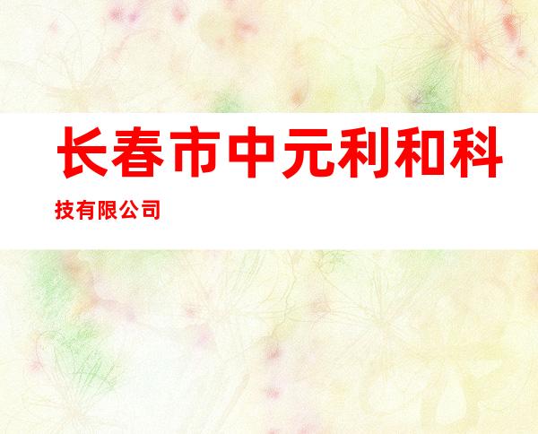 长春市中元利和科技有限公司