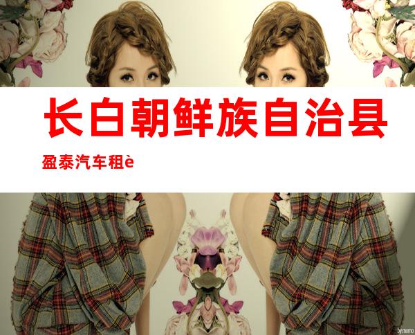 长白朝鲜族自治县盈泰汽车租赁服务有限公司