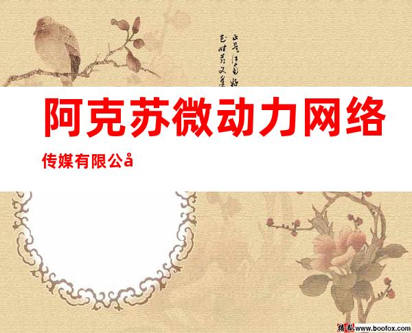 阿克苏微动力网络传媒有限公司