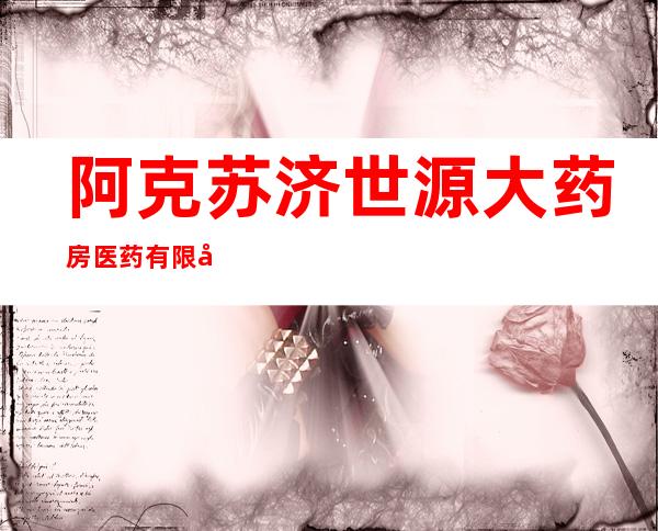 阿克苏济世源大药房医药有限公司