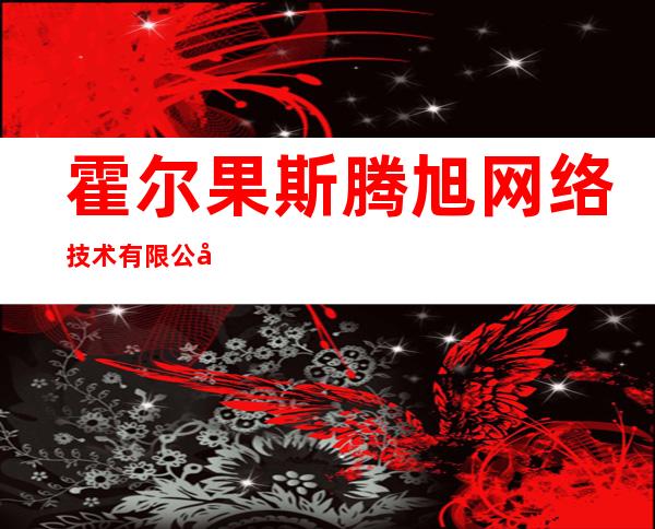 霍尔果斯腾旭网络技术有限公司