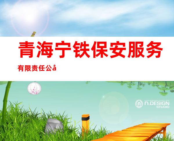 青海宁铁保安服务有限责任公司