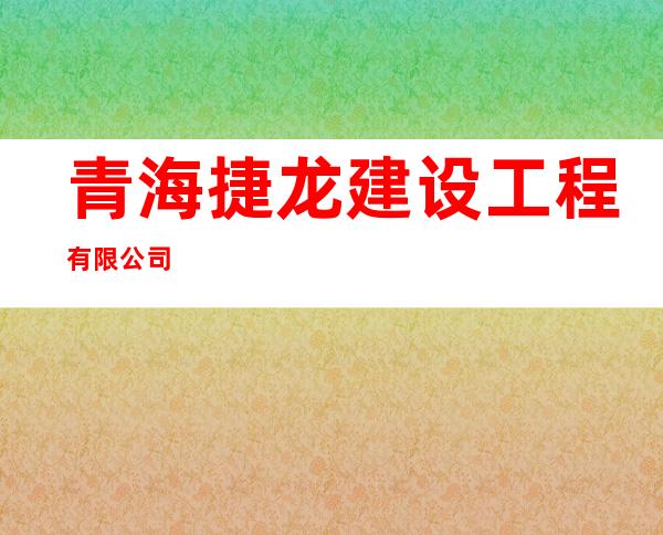 青海捷龙建设工程有限公司