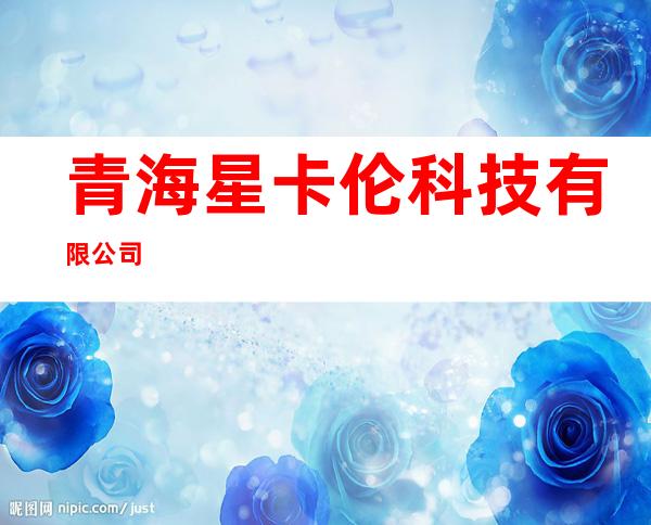 青海星卡伦科技有限公司