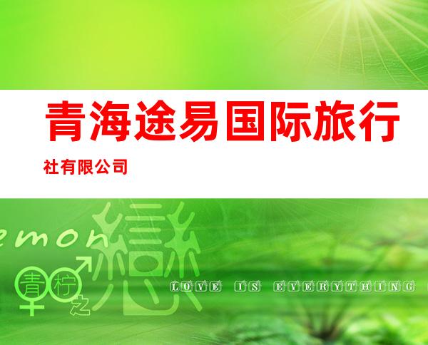 青海途易国际旅行社有限公司