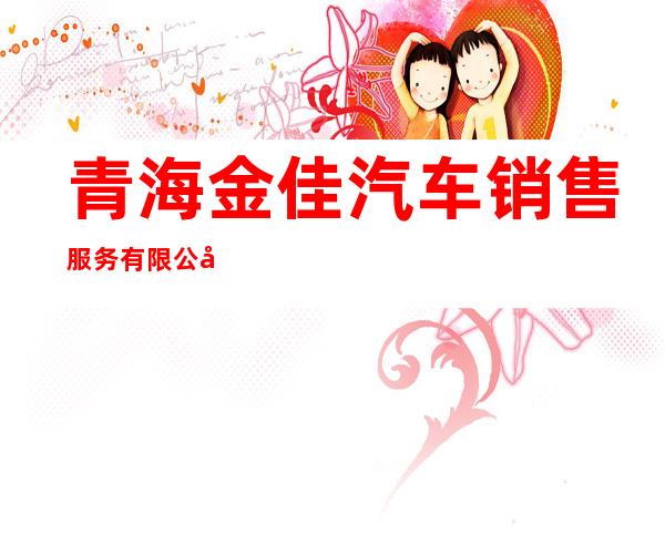 青海金佳汽车销售服务有限公司